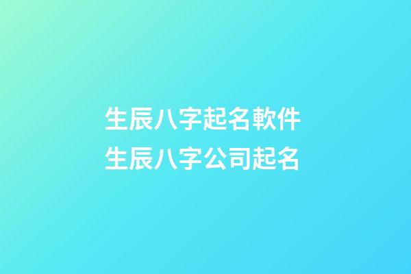 生辰八字起名軟件 生辰八字公司起名-第1張-公司起名-玄機派